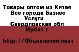 Товары оптом из Китая  - Все города Бизнес » Услуги   . Свердловская обл.,Ирбит г.